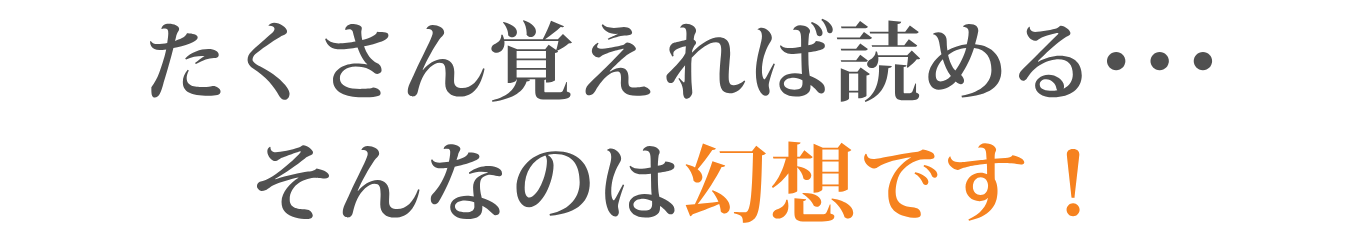 たくさん覚えれば読める・・・そんなのは幻想です!
